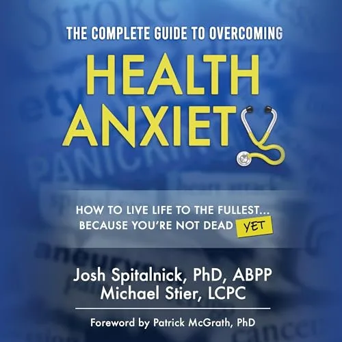 The Complete Guide to Overcoming Health Anxiety By Dr Josh Spitalnick, Michael Stier